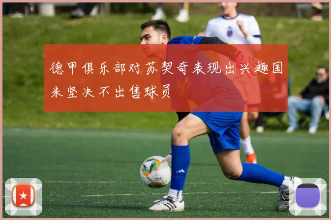 德甲俱乐部对苏契奇表现出兴趣国米坚决不出售球员