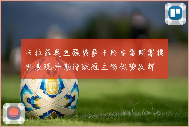 卡拉菲奥里强调萨卡约克雷斯需提升表现并期待欧冠主场优势发挥